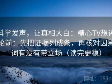 科学发声，让真相大白：糖心TV想评论前：先把证据列成条，再核对因果词有没有带立场（读完更稳）