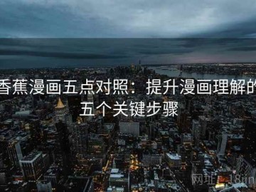 香蕉漫画五点对照：提升漫画理解的五个关键步骤