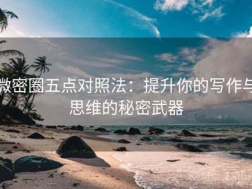 微密圈五点对照法：提升你的写作与思维的秘密武器