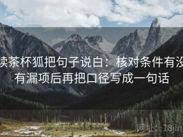 读茶杯狐把句子说白：核对条件有没有漏项后再把口径写成一句话