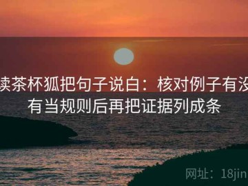 读茶杯狐把句子说白：核对例子有没有当规则后再把证据列成条