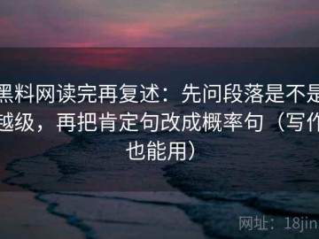 黑料网读完再复述：先问段落是不是越级，再把肯定句改成概率句（写作也能用）