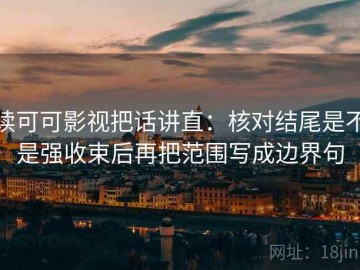 读可可影视把话讲直：核对结尾是不是强收束后再把范围写成边界句