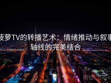 菠萝TV的转播艺术：情绪推动与叙事轴线的完美结合
