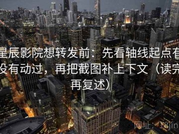 星辰影院想转发前：先看轴线起点有没有动过，再把截图补上下文（读完再复述）