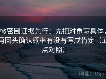 微密圈证据先行：先把对象写具体，再回头确认概率有没有写成肯定（五点对照）