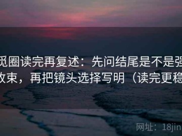 觅圈读完再复述：先问结尾是不是强收束，再把镜头选择写明（读完更稳）
