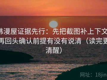韩漫屋证据先行：先把截图补上下文，再回头确认前提有没有说清（读完更清醒）