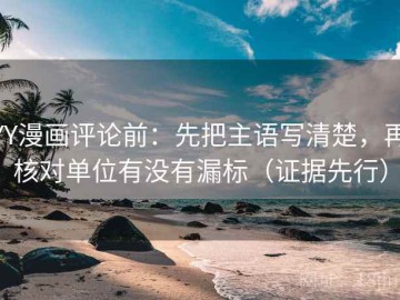 YY漫画评论前：先把主语写清楚，再核对单位有没有漏标（证据先行）