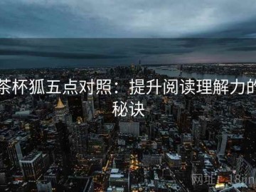 茶杯狐五点对照：提升阅读理解力的秘诀
