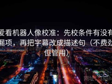 爱看机器人像校准：先校条件有没有漏项，再把字幕改成描述句（不费劲但管用）