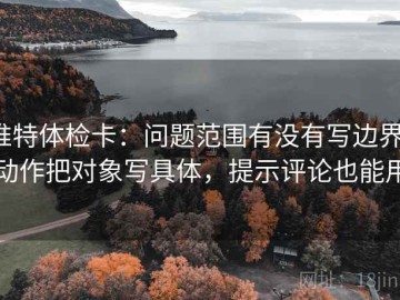 推特体检卡：问题范围有没有写边界，动作把对象写具体，提示评论也能用