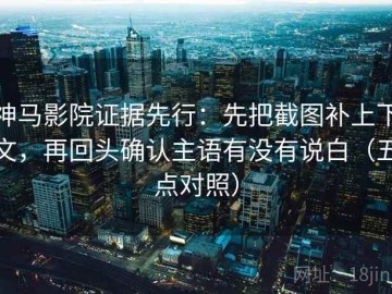 神马影院证据先行：先把截图补上下文，再回头确认主语有没有说白（五点对照）