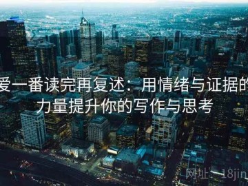 爱一番读完再复述：用情绪与证据的力量提升你的写作与思考