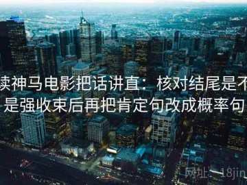 读神马电影把话讲直：核对结尾是不是强收束后再把肯定句改成概率句