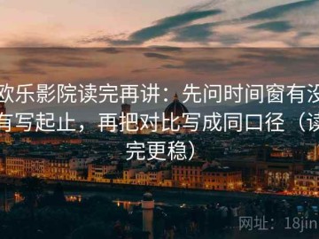 欧乐影院读完再讲：先问时间窗有没有写起止，再把对比写成同口径（读完更稳）