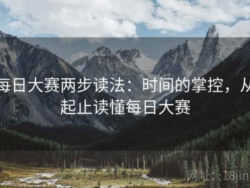 每日大赛两步读法：时间的掌控，从起止读懂每日大赛