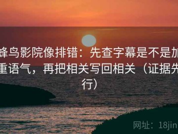 蜂鸟影院像排错：先查字幕是不是加重语气，再把相关写回相关（证据先行）