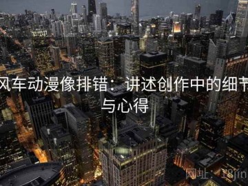 风车动漫像排错：讲述创作中的细节与心得