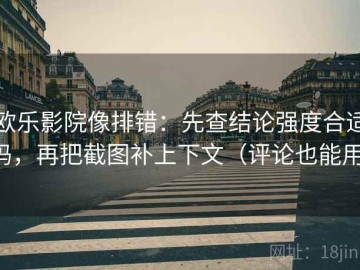 欧乐影院像排错：先查结论强度合适吗，再把截图补上下文（评论也能用）