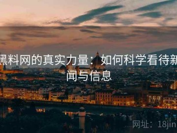 黑料网的真实力量：如何科学看待新闻与信息
