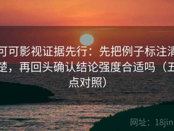 可可影视证据先行：先把例子标注清楚，再回头确认结论强度合适吗（五点对照）