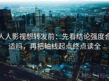 人人影视想转发前：先看结论强度合适吗，再把轴线起点终点读全