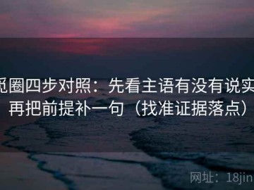 觅圈四步对照：先看主语有没有说实，再把前提补一句（找准证据落点）
