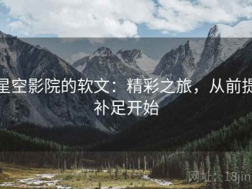 星空影院的软文：精彩之旅，从前提补足开始