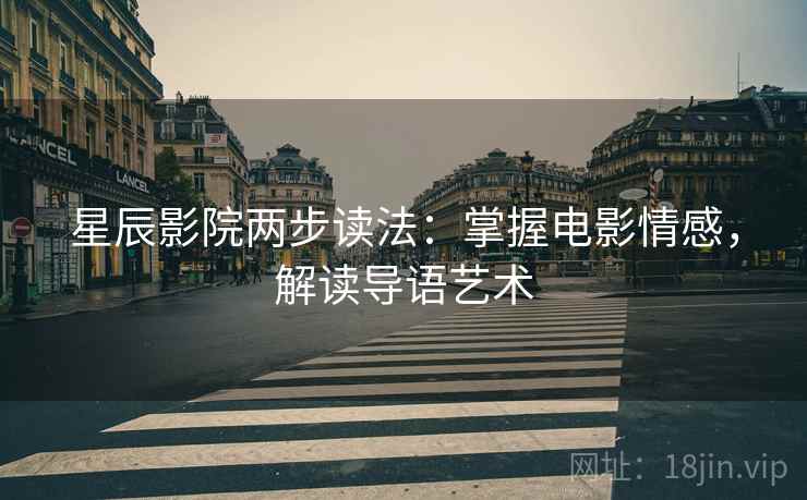 星辰影院两步读法：掌握电影情感，解读导语艺术