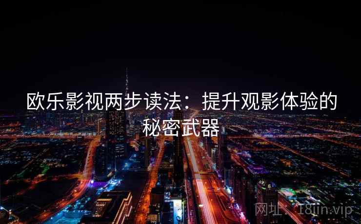 欧乐影视两步读法：提升观影体验的秘密武器