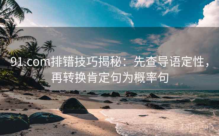 91.com排错技巧揭秘：先查导语定性，再转换肯定句为概率句