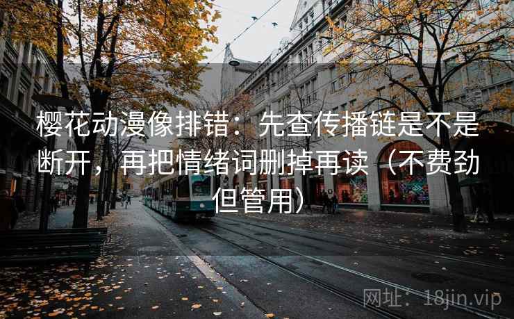 樱花动漫像排错：先查传播链是不是断开，再把情绪词删掉再读（不费劲但管用）