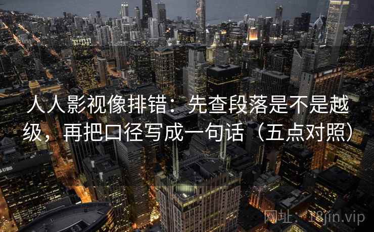 人人影视像排错：先查段落是不是越级，再把口径写成一句话（五点对照）