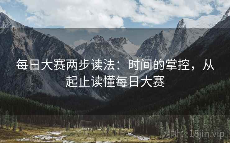 每日大赛两步读法：时间的掌控，从起止读懂每日大赛