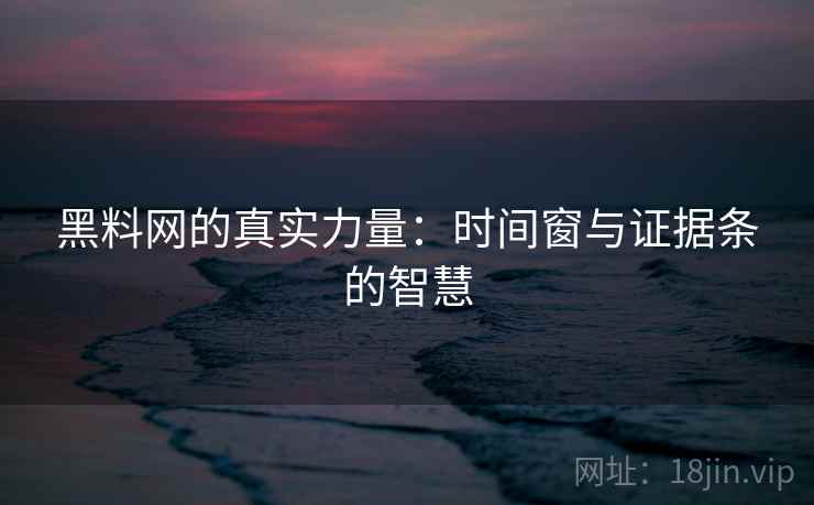 黑料网的真实力量：时间窗与证据条的智慧