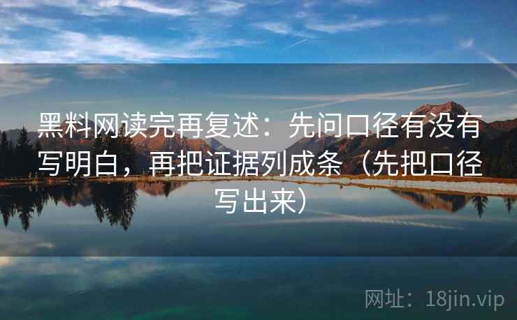 黑料网读完再复述：先问口径有没有写明白，再把证据列成条（先把口径写出来）