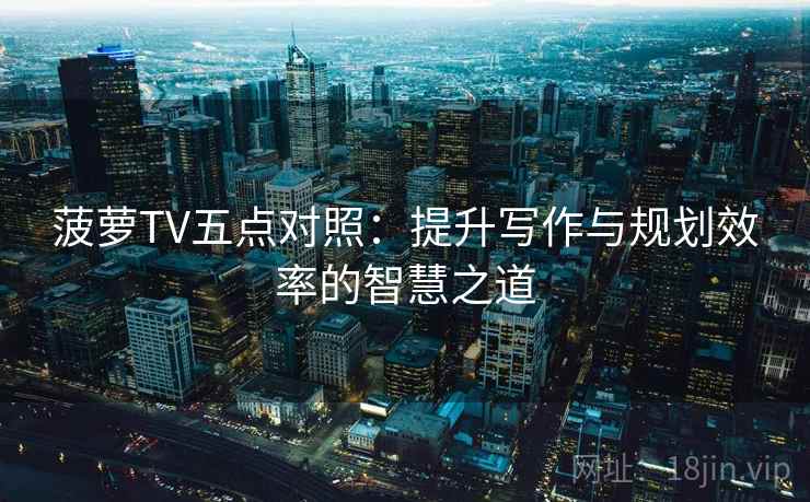 菠萝TV五点对照：提升写作与规划效率的智慧之道