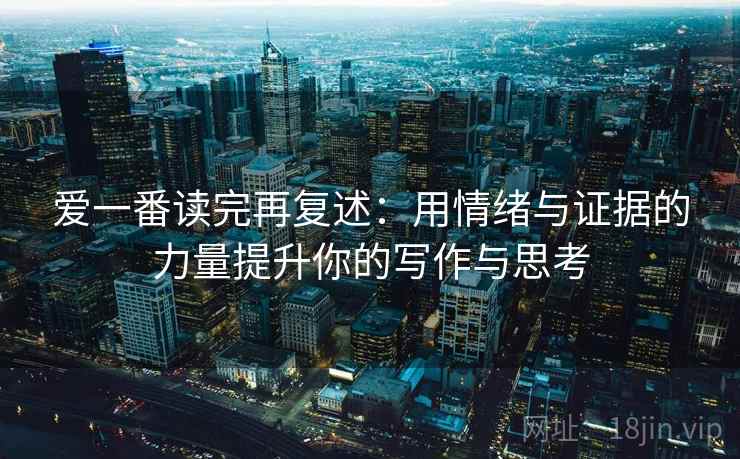爱一番读完再复述：用情绪与证据的力量提升你的写作与思考