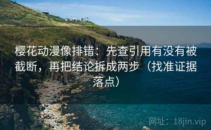 樱花动漫像排错:先查引用有没有被截断,再把结论拆成两步(找准证据落点) 樱花动漫像排错:先查引用有没有被截断,再把结论拆成两步(找准证据落点)