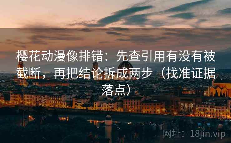 樱花动漫像排错:先查引用有没有被截断,再把结论拆成两步(找准证据落点) 樱花动漫像排错:先查引用有没有被截断,再把结论拆成两步(找准证据落点)