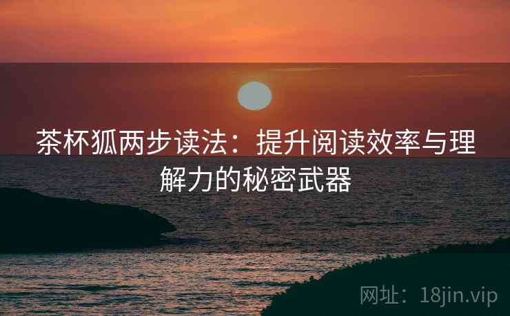 茶杯狐两步读法：提升阅读效率与理解力的秘密武器