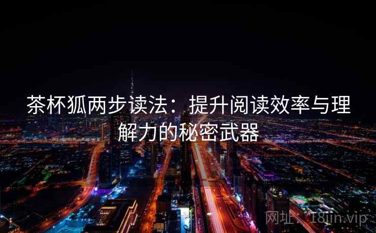 茶杯狐两步读法：提升阅读效率与理解力的秘密武器