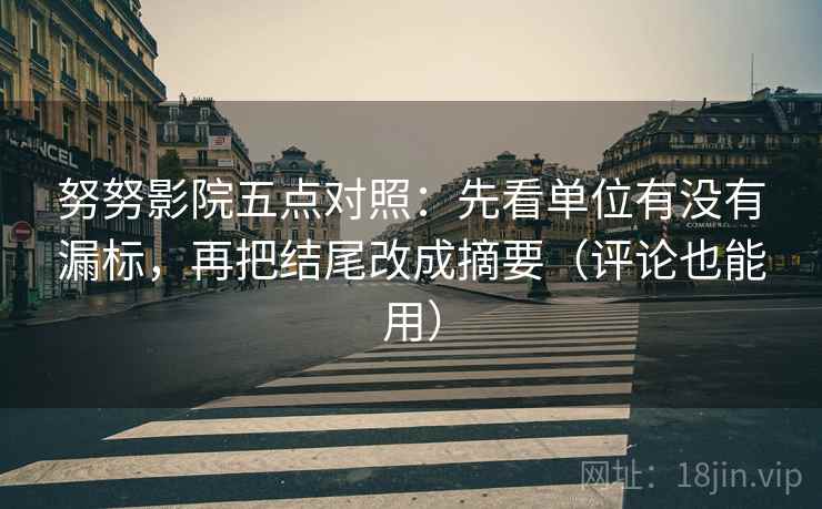 努努影院五点对照：先看单位有没有漏标，再把结尾改成摘要（评论也能用）