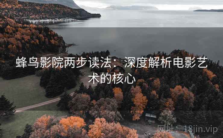 蜂鸟影院两步读法：深度解析电影艺术的核心