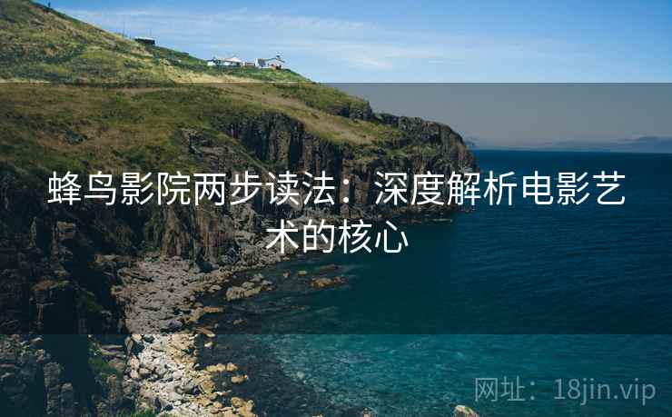 蜂鸟影院两步读法：深度解析电影艺术的核心