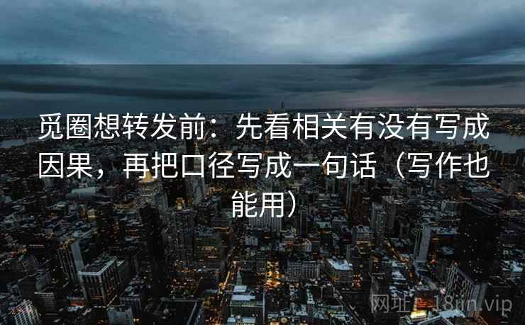 觅圈想转发前:先看相关有没有写成因果,再把口径写成一句话(写作也能用) 觅圈想转发前:先看相关有没有写成因果,再把口径写成一句话(写作也能用)