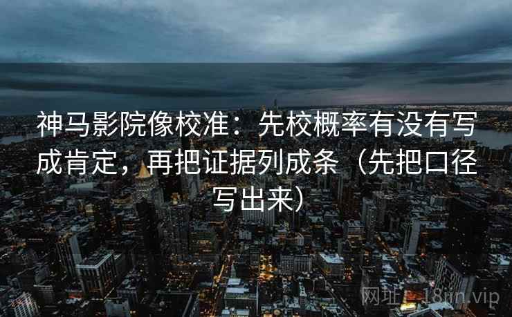 神马影院像校准:先校概率有没有写成肯定,再把证据列成条(先把口径写出来) 神马影院像校准:先校概率有没有写成肯定,再把证据列成条(先把口径写出来)