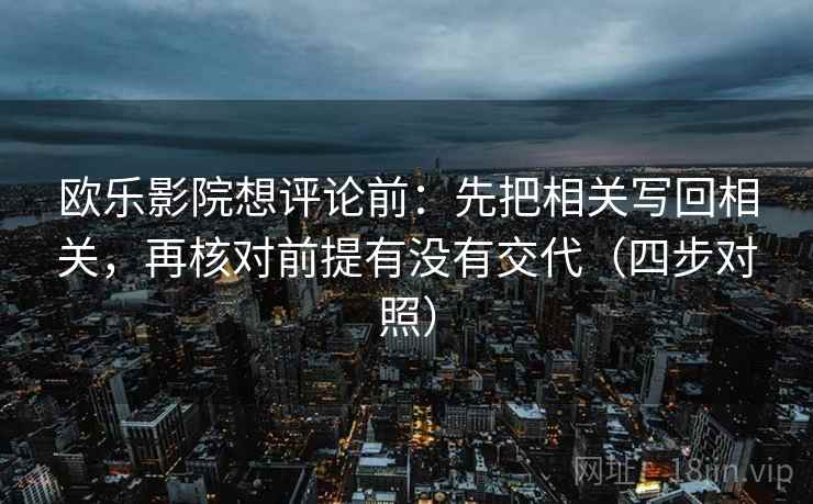 欧乐影院想评论前：先把相关写回相关，再核对前提有没有交代（四步对照）