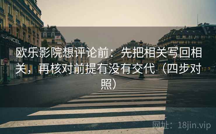 欧乐影院想评论前：先把相关写回相关，再核对前提有没有交代（四步对照）